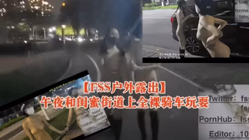 【FSS戶外露出】午夜和閨蜜街道上全裸騎車玩耍