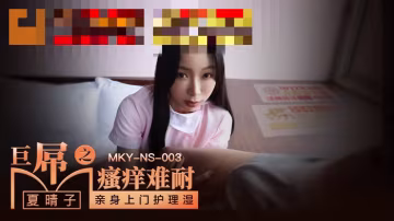 MKYNS003 巨屌之瘙癢難耐 親身上門護理濕 夏晴子