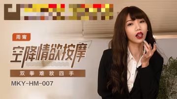 MKYHM007 空降情慾按摩 雙拳難敵四手 周寧