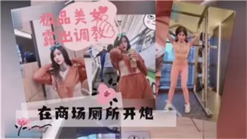 极品女神商场厕所狂干内射
