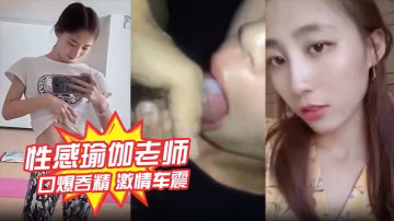 性感瑜伽老師林依婷不雅視頻曝光口爆吞精激情車震被打樁爆操內射優雅女神騷起來比母狗還淫蕩