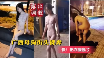 【露出調教】廣西母狗街頭裸奔