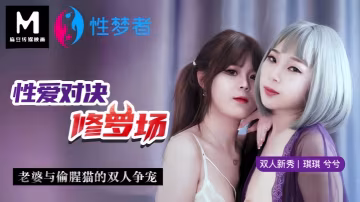 琪琪兮兮MSM001性愛對決修羅場老婆與偷腥貓的雙人爭寵
