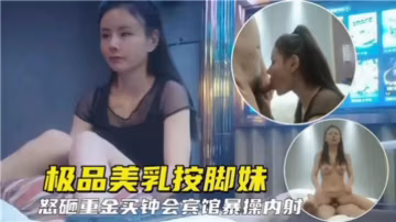 極品美乳按摩少婦 酒店重金買春淫亂3P