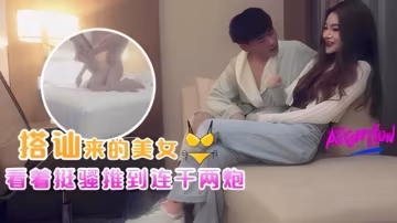 真實搭訕白嫖美女！看著挺騷推到連干兩炮