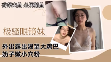 【極騷眼鏡妹】外出露出渴望大雞巴，奶子嫩小穴粉！