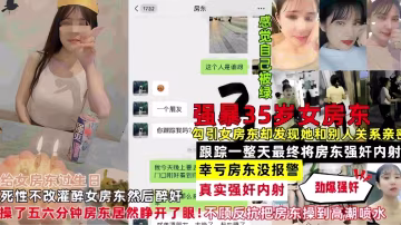 真實強姦女房東-勾引女房東卻發現她和別人關係親密最後跟蹤一整天最終把她強姦內射-