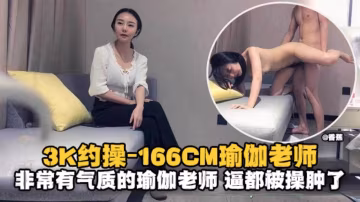 精選探花-3K約操166極品瑜伽老師，非常有氣質的老師逼都被大哥操腫了