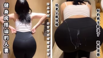 【玲瓏身段】健身房搭訕的人妻，極品的身材白皙性感蜂腰蜜桃臀，給老公戴綠帽，射的褲子都濕了！極度淫騷