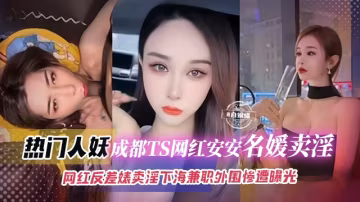 【熱門-氣質人妖】成都網紅TS名媛們賣淫視頻曝光，首次下海賺錢被粉絲撞見錄屏曝光
