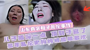 推薦山東真實母子亂倫事件兒子插深一點頂到子宮了多年亂倫史媽媽被操噴多次