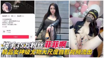快手幾十萬粉絲網紅女神大尺度絲襪制服自慰流出。