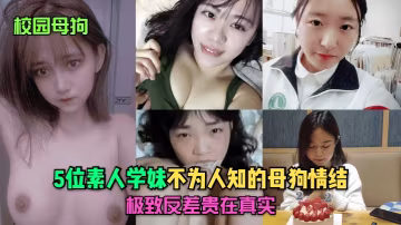 校園母狗5位素人學妹不為人知的母狗情結極致反差貴在真實