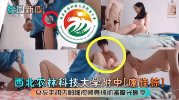 校園新瓜西北農林科技大學附中康佳棟女友手機內啪啪視頻竟被閨蜜曝光售賣