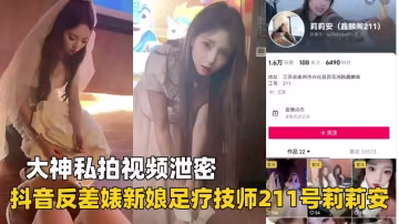211號 抖音騷貨新娘足療技師莉莉安私密視頻泄露 極品白絲足交內射
