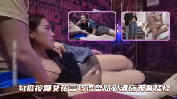 極品按摩女技師被花言巧語騙到酒店，騷穴遭無套爆操到汁液橫流