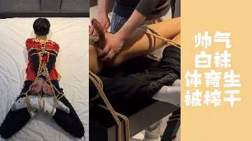 極品白襪體育生遭捆綁強制射精 巨根狂抽到射空