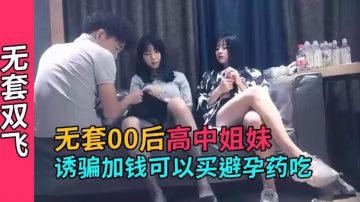 精選探花-六千塊拿下極品00後高中生姐妹花-