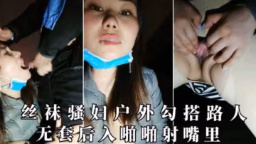 丝袜骚妇户外勾搭路人无套后入啪啪射嘴里【下集】