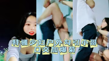 特騷少婦戶外勾引小哥口交加爆菊