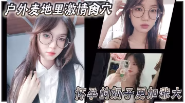 亂倫大神『妹妹的第1次給了我』戶外麥地里激情肏穴，懷孕的奶子更加漲大，女上位頂撞宮口內射！