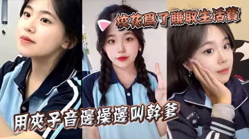 校花為了賺取生活費用夾子音邊操邊叫乾爹
