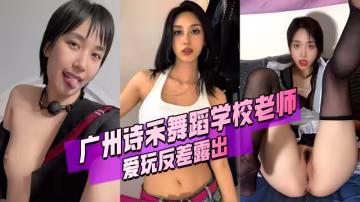廣州詩禾舞蹈學校老師_黃樂萱_愛玩反差露出_洗澡都要開直播秀身材