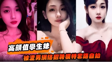 高顏值學生妹，被網絡男招聘模特套路自拍