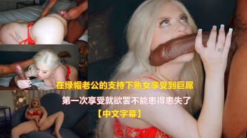 在綠帽老公的支持下熟女享受到巨屌第1次享受就欲罷不能患得患失了【中文字幕】