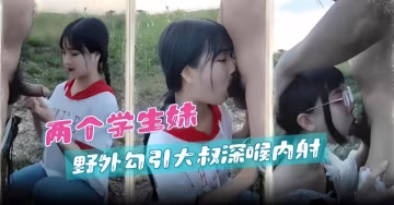 野戰學生妹-戶外勾引大叔慘遭深喉內射-