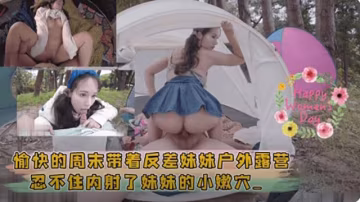 愉快的周末帶著反差妹妹戶外露營忍不住內射了妹妹的小嫩穴