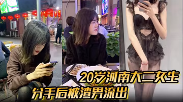分手後被渣男流出的性愛視頻20歲河南大二女生被男友無套開著閃光燈拍攝