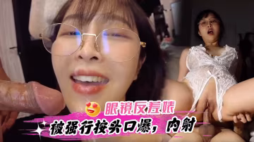 極品眼鏡反差婊女神被強行按著頭深喉口爆內射