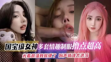 精彩合集年度必看資源-國寶級別女神絲襪制服擼點極高，叫聲淫蕩不堪被肆意羞辱玩弄