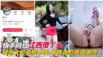 快手網紅江西傻丫頭的母狗本性_發情自慰把騷逼玩噴
