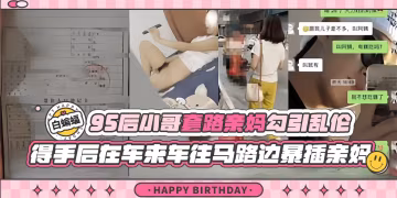 亂倫我的親媽-大神精蟲上腦套路爆操親媽，得手後居然帶著親媽戶外露出激情性愛-