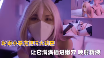 粉嫩小恶魔骚浪挑逗巨屌，淫穴狂吞猛插内射爆浆