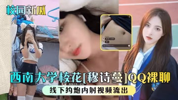 校園新瓜西南大學校花穆詩蔓QQ裸聊線下約炮內射視頻流出