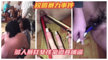 校園暴力事件，多人暴打女孩拿各種道具捅逼