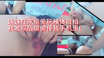 妹妹在家偷偷玩裸體自拍，我發現後偷偷傳我手機里