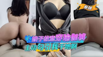 嫂子故意穿得瑜伽裤给我看，还主动勾引我干她啊