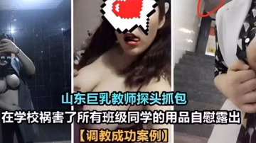 山東巨乳教師探頭抓包在學校禍害了所有班級同學的用品自慰露出【調教成功案例】