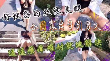 性感高跟開襠肉絲大長腿美女，大咪咪好亮眼，公園戶外露出勾引男人，轉了一圈沒有發現一個男人，只能自己就地解決