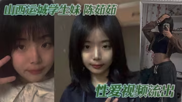 山西運城學生妹陳茹茹性愛視頻流出手捧大屌一頓猛吸被勒脖後入狂操淫叫連連