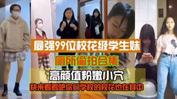 精品偷拍最強99位校花級學生妹廁所偷拍高顏值粉嫩小穴