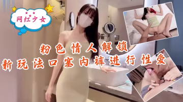 解鎖粉色情人極品騷穴！內褲口塞堵嘴，騷逼被狂操猛干
