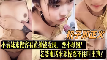 亂倫大神『奶子即正義』老婆小表妹來做客看黃播被發現，變小母狗！老婆電話來狠操忍不住叫出聲！