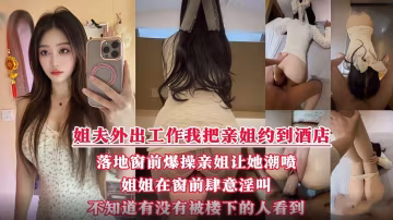 酒店落地窗前狂操愛噴水的姐姐，挑戰全網30歲女性最美騷逼，內射不滿又柔弱的樣子迷死人！