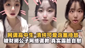 調教高中生-清純可愛的妹子被網絡調教 真實露臉自慰-
