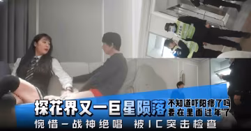 精選探花-爆操制服御姐，可惜被警察突擊檢查